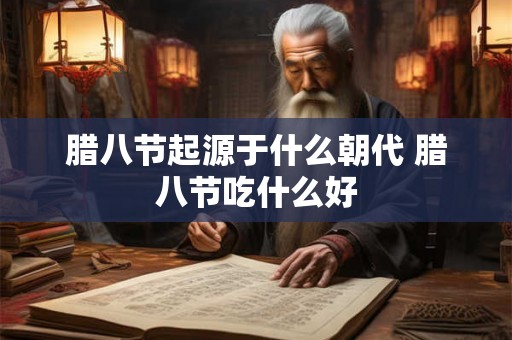 腊八节起源于什么朝代 腊八节吃什么好 腊八节起源于什么朝代 腊八节吃什么好