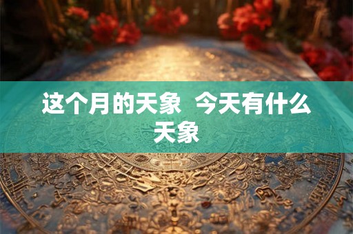 这个月的天象  今天有什么天象