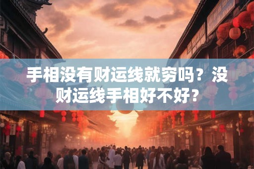 手相没有财运线就穷吗?没财运线手相好不好? 手相没有财运线就穷吗?没财运线手相好不好?