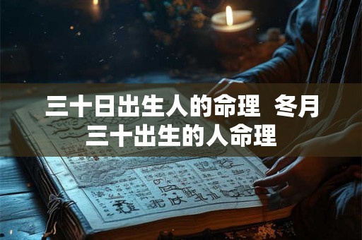 三十日出生人的命理 冬月三十出生的人命理 三十日出生人的命理 冬月三十出生的人命理