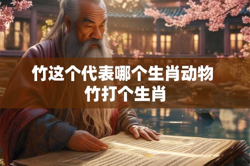 竹这个代表哪个生肖动物 竹打个生肖
