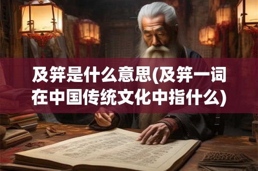 及笄是什么意思(及笄一词在中国传统文化中指什么) 及笄是什么意思(及笄一词在中国传统文化中指什么)