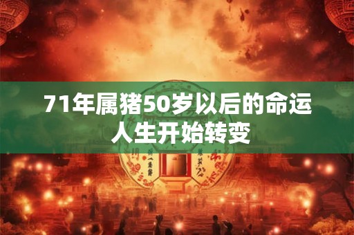 71年属猪50岁以后的命运 人生开始转变 71年属猪50岁以后的命运 人生开始转变