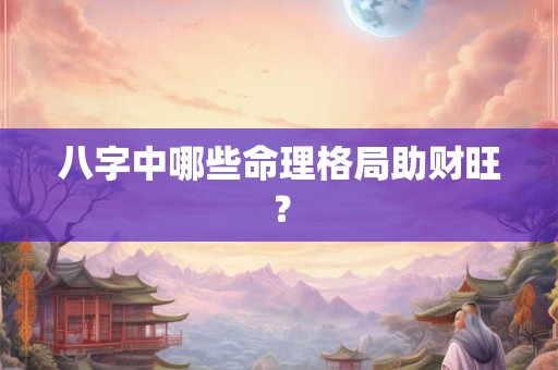 八字中哪些命理格局助财旺？
