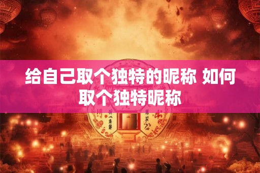 给自己取个独特的昵称 如何取个独特昵称