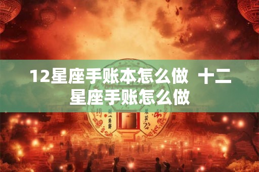 12星座手账本怎么做  十二星座手账怎么做