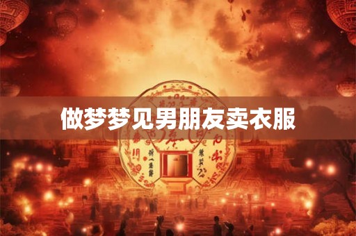 做梦梦见男朋友卖衣服