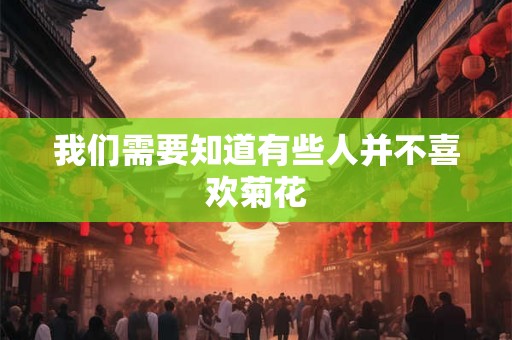 我们需要知道有些人并不喜欢菊花