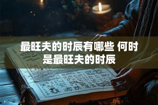 最旺夫的时辰有哪些 何时是最旺夫的时辰