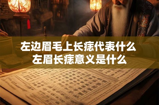 左边眉毛上长痣代表什么 左眉长痣意义是什么