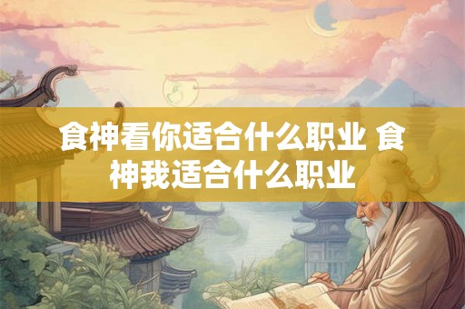 食神看你适合什么职业 食神我适合什么职业