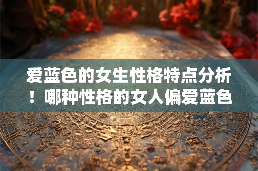 爱蓝色的女生性格特点分析！哪种性格的女人偏爱蓝色