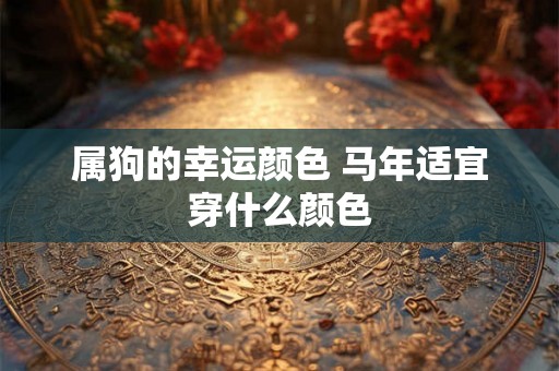 属狗的幸运颜色 马年适宜穿什么颜色