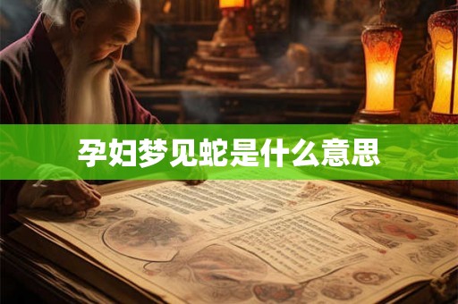 孕妇梦见蛇是什么意思