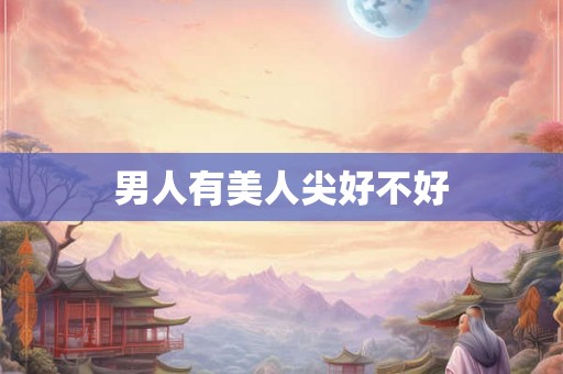 男人有美人尖好不好 男人有美人尖好不好