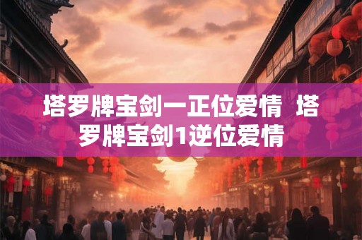 塔罗牌宝剑一正位爱情  塔罗牌宝剑1逆位爱情