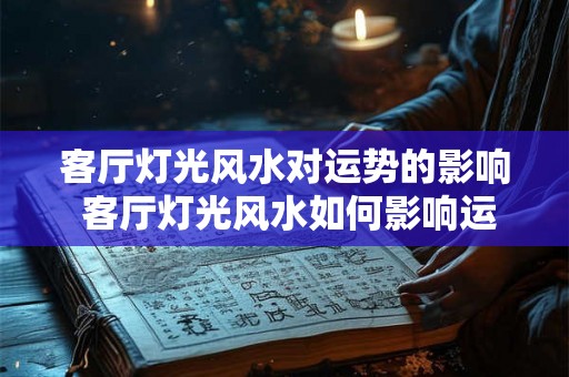 客厅灯光风水对运势的影响 客厅灯光风水如何影响运势 客厅灯光风水对运势的影响 客厅灯光风水如何影响运势