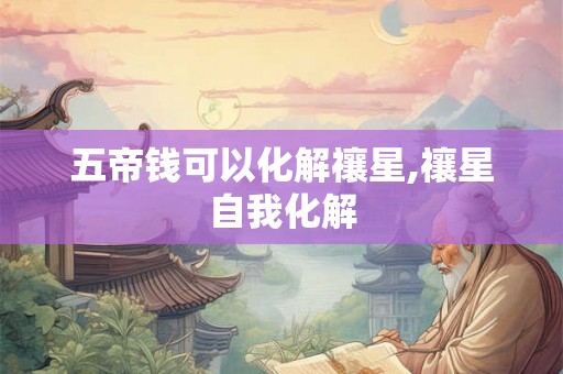 五帝钱可以化解禳星,禳星自我化解