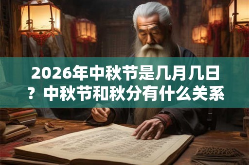 2026年中秋节是几月几日？中秋节和秋分有什么关系？