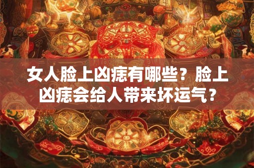 女人脸上凶痣有哪些？脸上凶痣会给人带来坏运气？