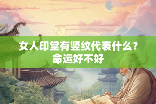 女人印堂有竖纹代表什么？命运好不好