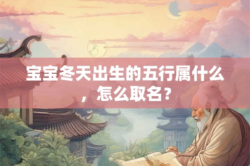 宝宝冬天出生的五行属什么，怎么取名？