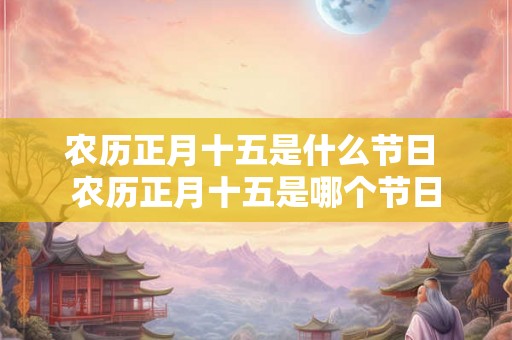 农历正月十五是什么节日 农历正月十五是哪个节日