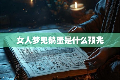 女人梦见鹅蛋是什么预兆