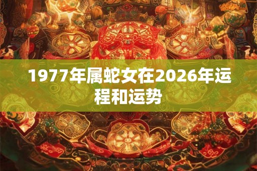 1977年属蛇女在2026年运程和运势
