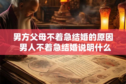 男方父母不着急结婚的原因  男人不着急结婚说明什么
