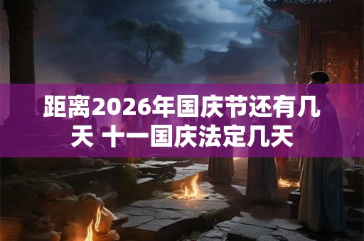 距离2026年国庆节还有几天 十一国庆法定几天