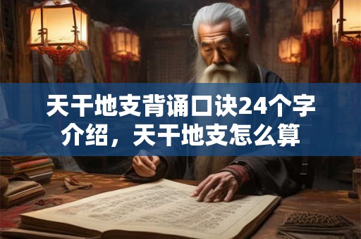 天干地支背诵口诀24个字介绍，天干地支怎么算