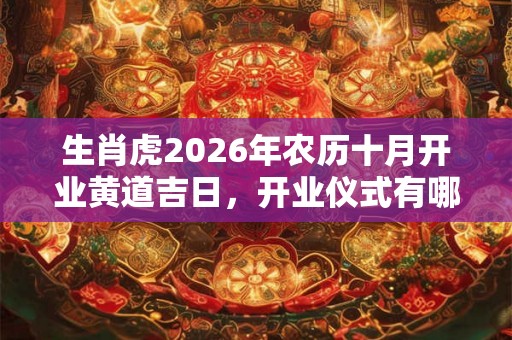 生肖虎2026年农历十月开业黄道吉日，开业仪式有哪些讲究？