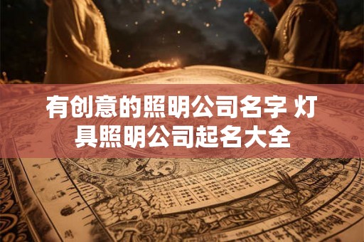 有创意的照明公司名字 灯具照明公司起名大全