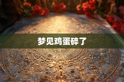 梦见鸡蛋碎了 梦见鸡蛋碎了