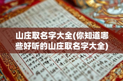 山庄取名字大全(你知道哪些好听的山庄取名字大全)