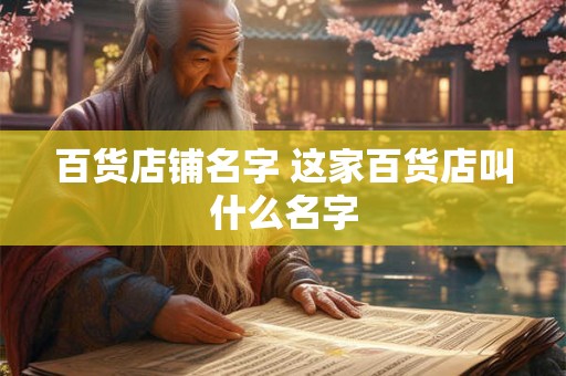 百货店铺名字 这家百货店叫什么名字