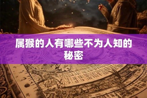 属猴的人有哪些不为人知的秘密 属猴的人有哪些不为人知的秘密