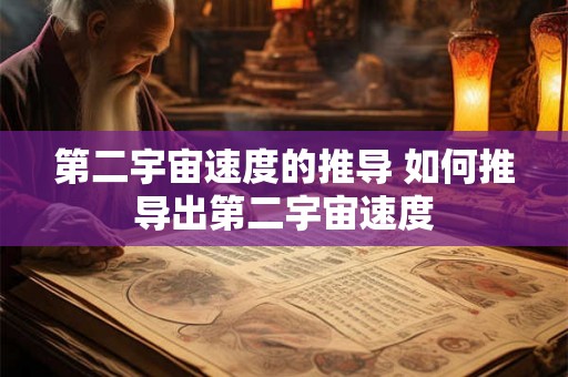 第二宇宙速度的推导 如何推导出第二宇宙速度