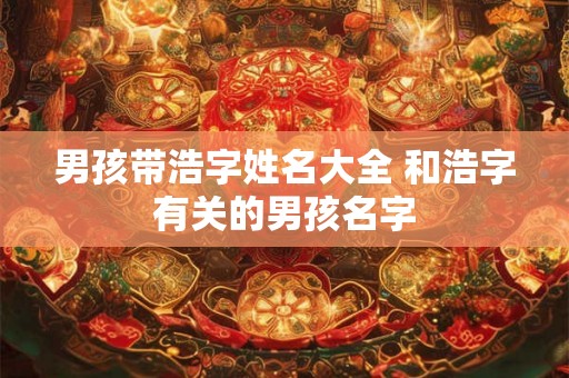 男孩带浩字姓名大全 和浩字有关的男孩名字