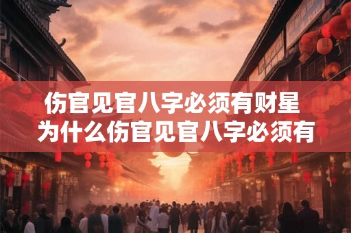 伤官见官八字必须有财星 为什么伤官见官八字必须有财星