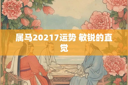 属马20217运势 敏锐的直觉 属马20217运势 敏锐的直觉