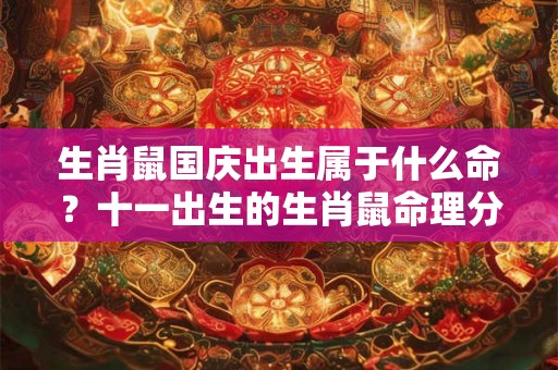 生肖鼠国庆出生属于什么命？十一出生的生肖鼠命理分析