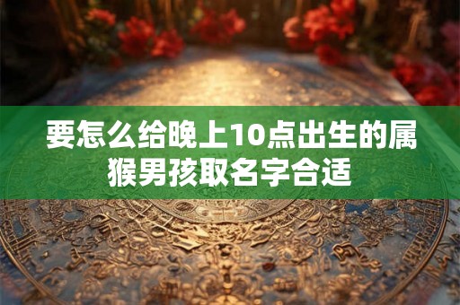 要怎么给晚上10点出生的属猴男孩取名字合适