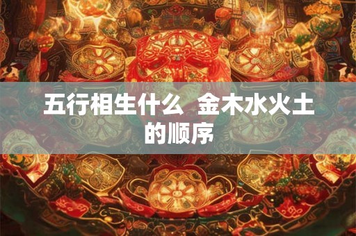 五行相生什么  金木水火土的顺序