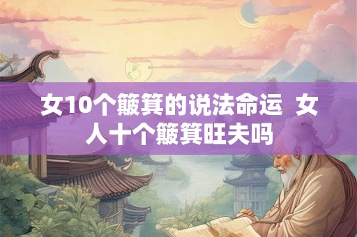 女10个簸箕的说法命运  女人十个簸箕旺夫吗