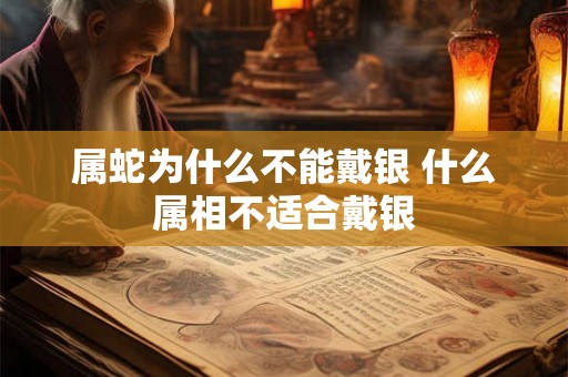属蛇为什么不能戴银 什么属相不适合戴银