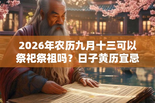 2026年农历九月十三可以祭祀祭祖吗？日子黄历宜忌如何？