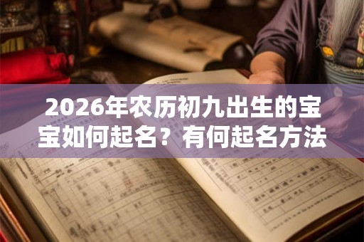 2026年农历初九出生的宝宝如何起名？有何起名方法？