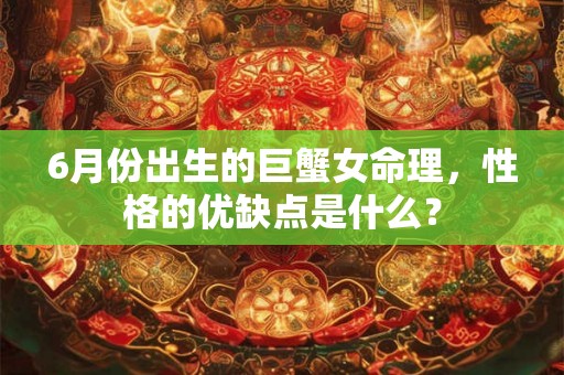 6月份出生的巨蟹女命理，性格的优缺点是什么？